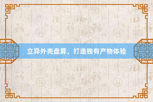 立异外壳盘算，打造独有产物体验