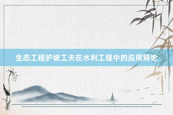 生态工程护坡工夫在水利工程中的应用辩论