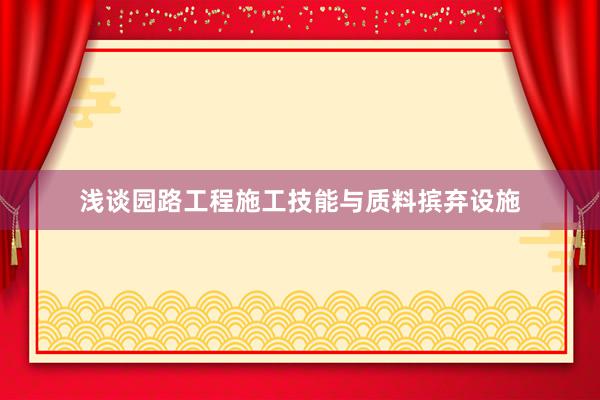 浅谈园路工程施工技能与质料摈弃设施